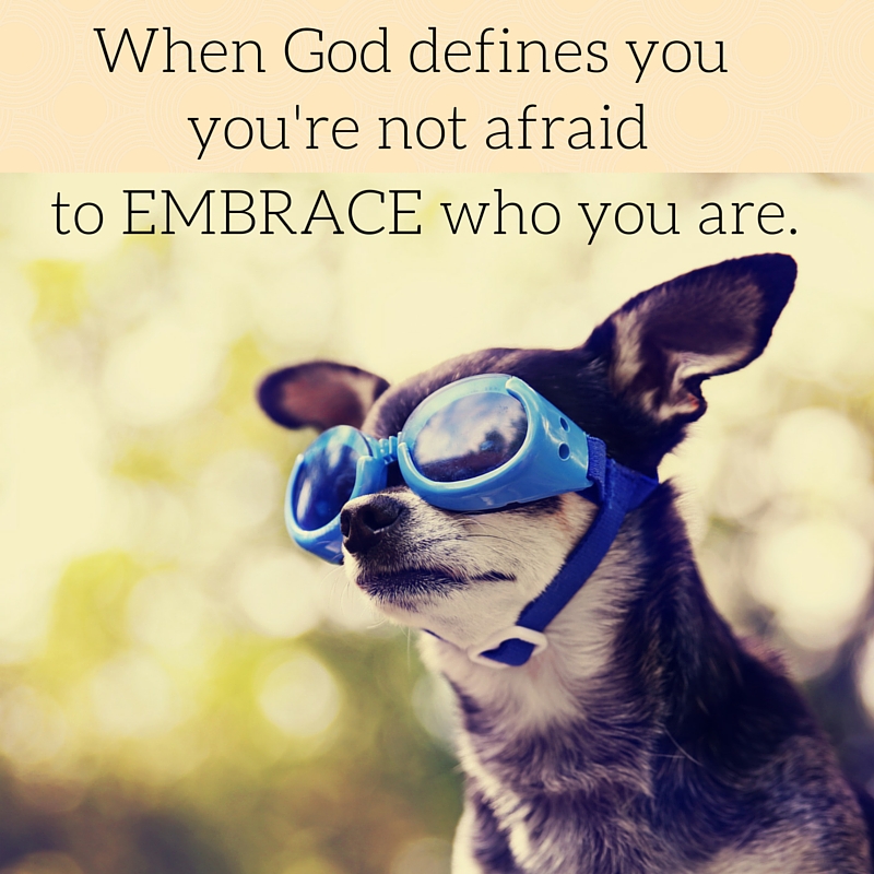 When God defines you you aren't afraid to embrace who you are